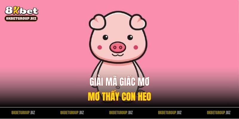 Con Heo Số Gì? Giải Mã Giấc Mơ Về Heo Giúp Bạn Trúng Lớn