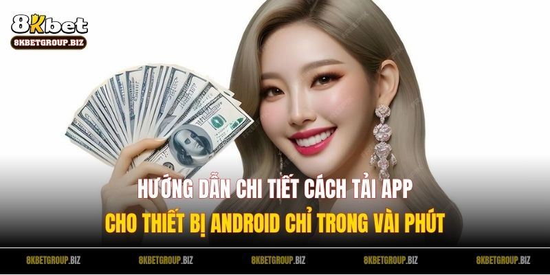 Hướng dẫn chi tiết cách tải app cho thiết bị Android chỉ trong vài phút